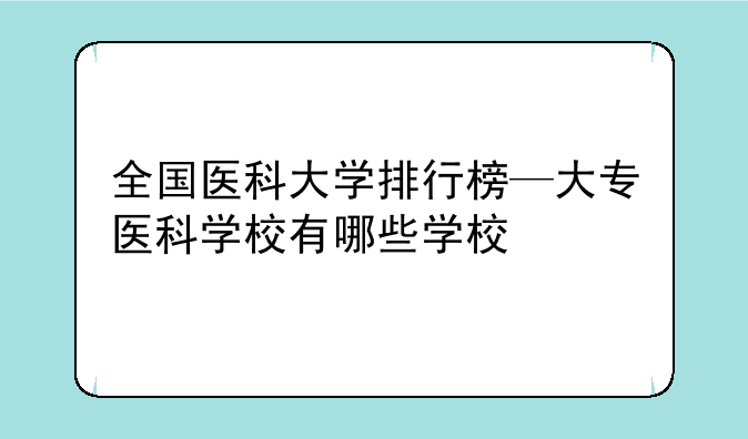 全国医科大学排行榜—大专医科学校有哪些学校