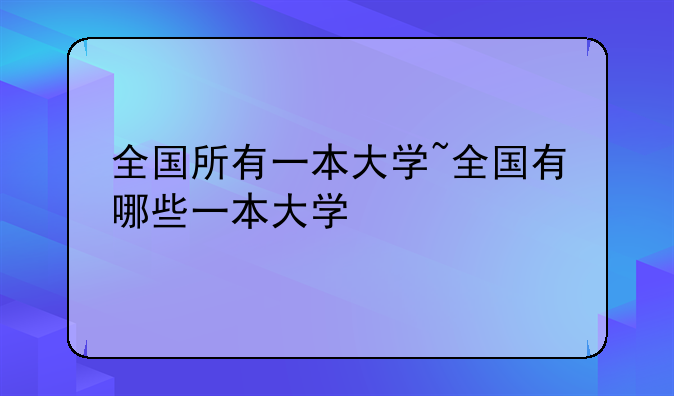 全国所有一本大学~全国有哪些一本大学