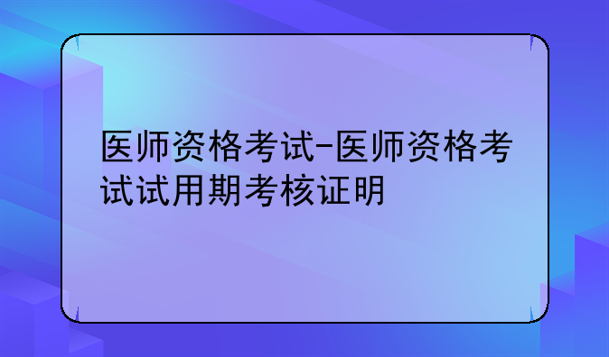 医师资格考试-医师资格考试试用期考核证明