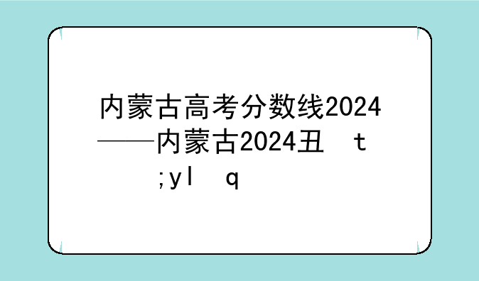 内蒙古高考分数线2024——内蒙古2024专升本分数线