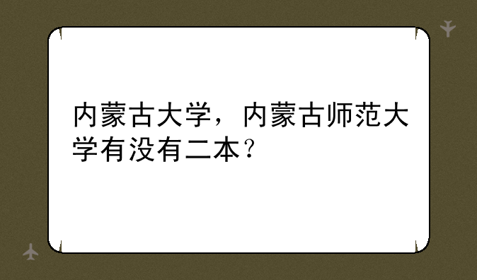 内蒙古大学，内蒙古师范大学有没有二本？