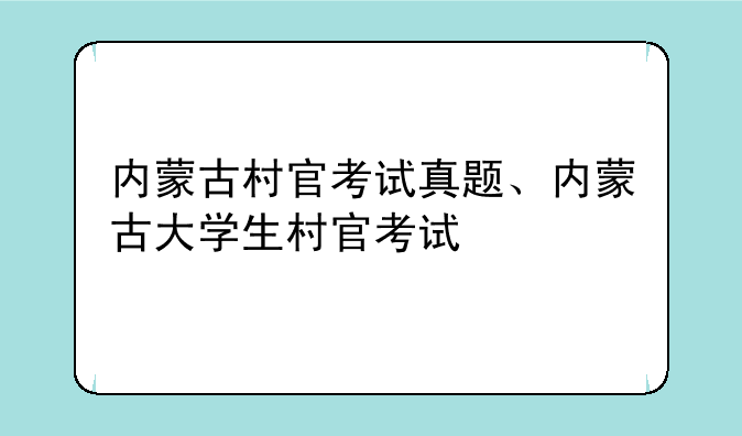 内蒙古村官考试真题、内蒙古大学生村官考试