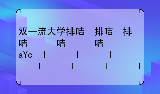 双一流大学排名2024最新名单、2021双一流大学排行