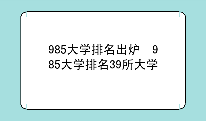 985大学排名出炉__985大学排名39所大学